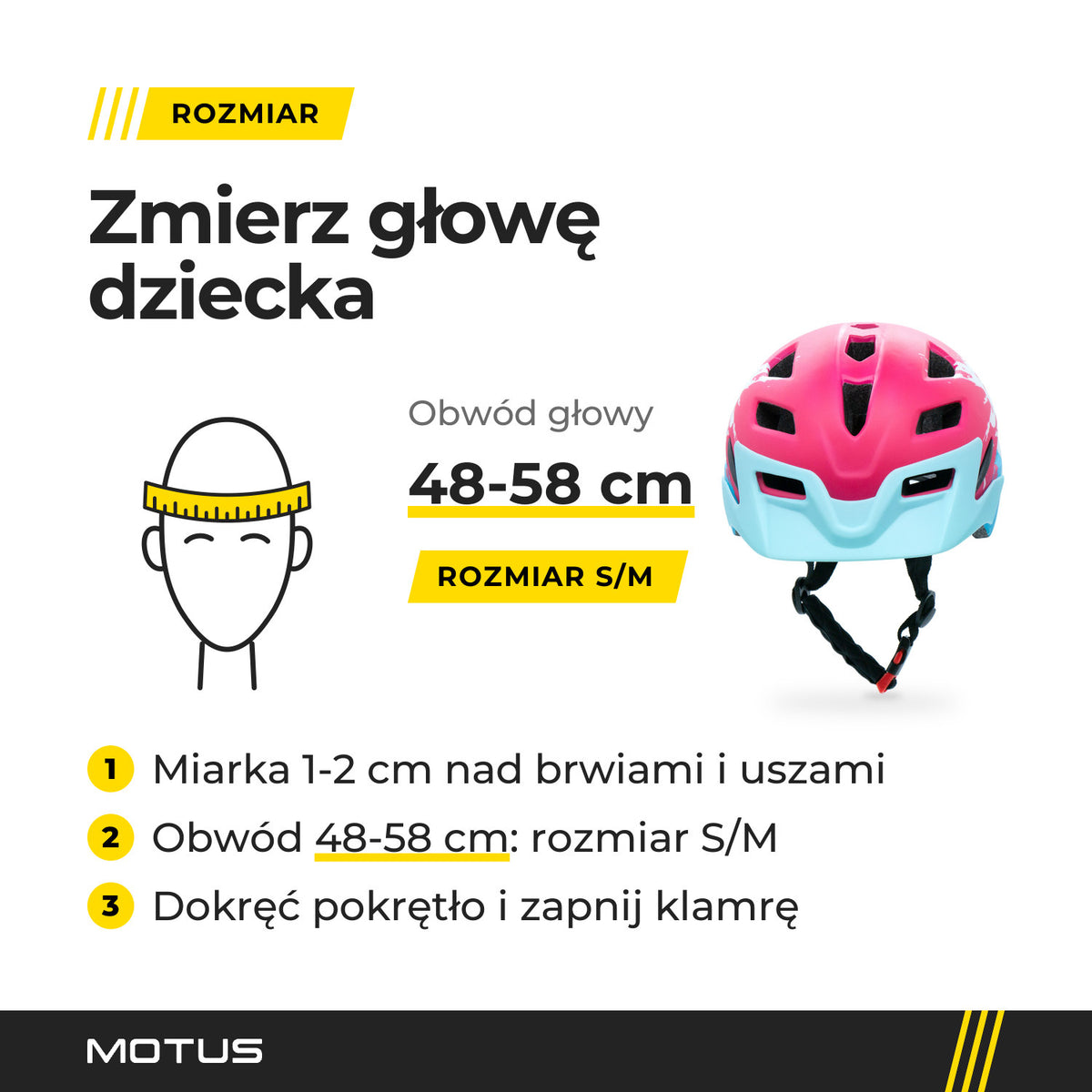 Jak dobrać kask dziecięcy MOTUS MTB: zmierz obwód głowy 1-2 cm nad brwiami i uszami, rozmiar S/M pasuje na 48-58 cm, dokręć pokrętło.