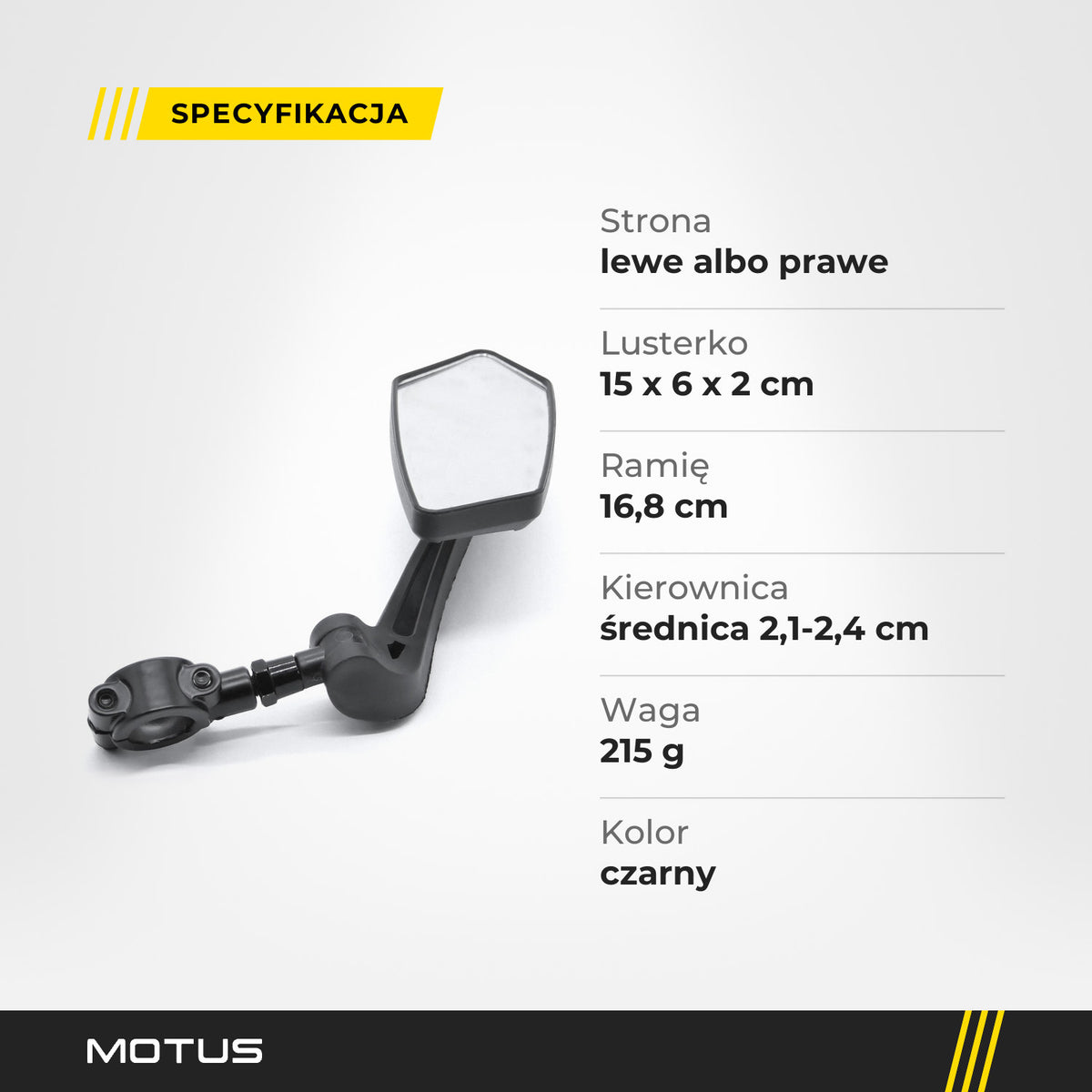 Specyfikacja lusterka Motus: lewe albo prawe, 15 x 6 x 2 cm, ramię 16,8 cm, kierownica 2,1-2,4 cm, 215 g, czarne.